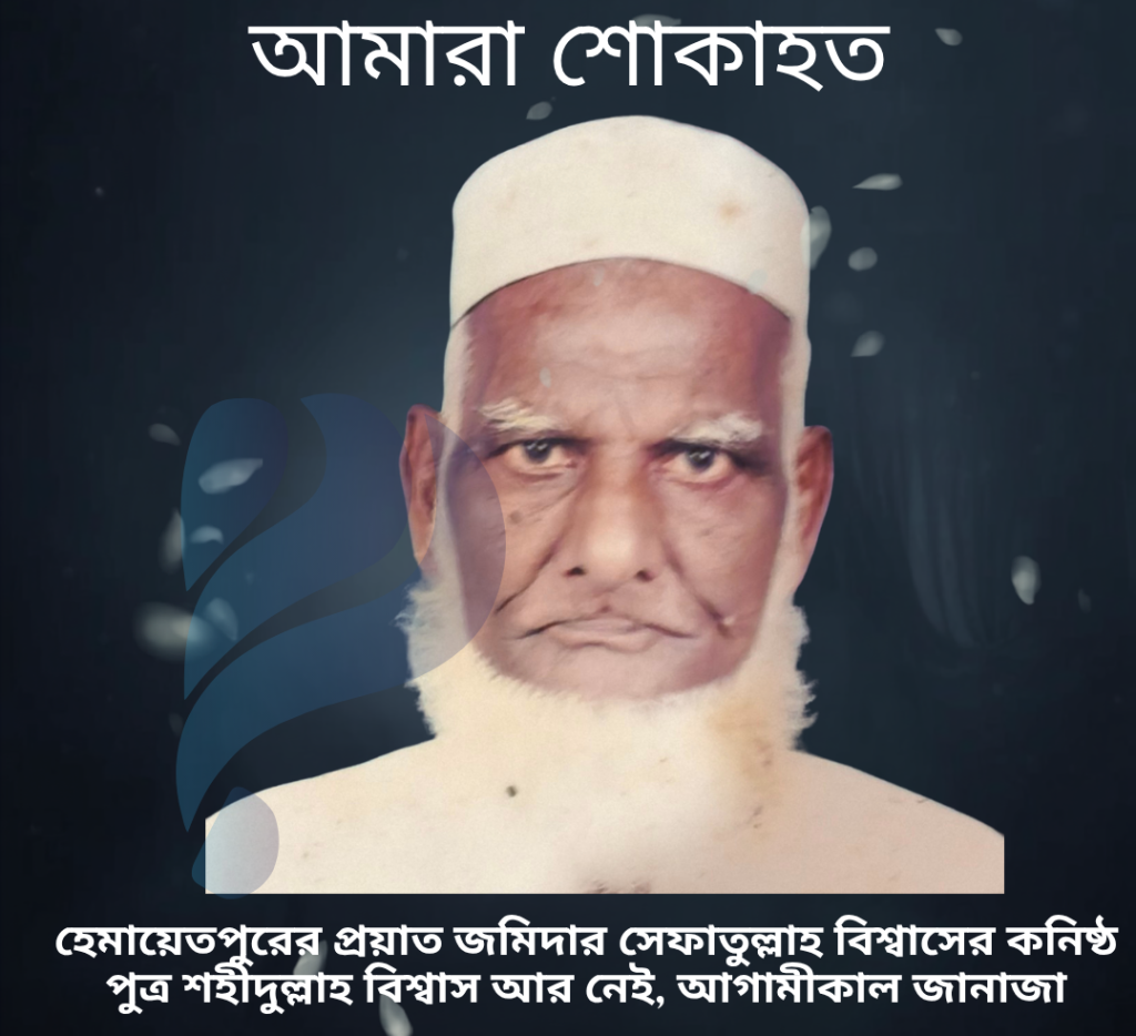হেমায়েতপুরের প্রয়াত জমিদার সেফাতুল্লাহ বিশ্বাসের কনিষ্ঠ পুত্র শহীদুল্লাহ বিশ্বাস আর নেই, আগামীকাল জানাজা